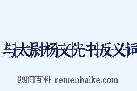 与太尉杨文先书反义词是什么意思的图片